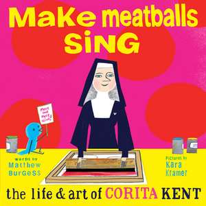 Make Meatballs Sing: The Life and Art of Sister Corita Kent de Matthew Burgess