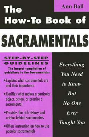 The How-To Book of Sacramentals: Everything You Need to Know But No One Ever Taught You de Ann Ball