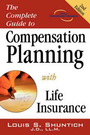 The Complete Guide to Compensation Planning with Life Insurance de Louis S. Shuntich