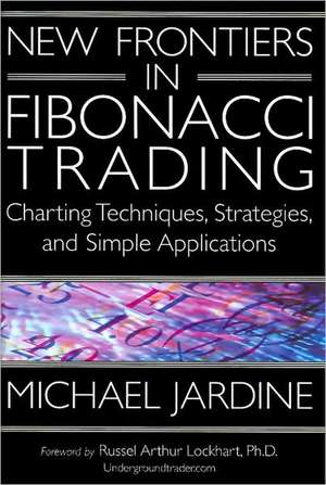 New Frontiers in Fibonacci Trading: Charting Techniques, Strategies, & Simple Applications de Michael Jardine