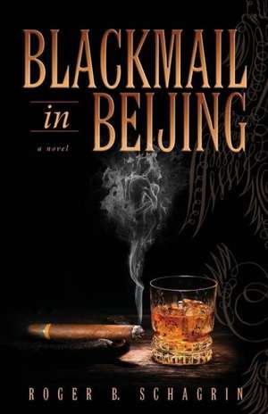 Blackmail in Beijing de Roger B. Schagrin