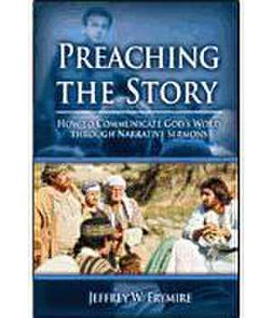 Preaching the Story: How to Communicate God's Word Through Narrative Sermons de Jeffrey W. Frymire