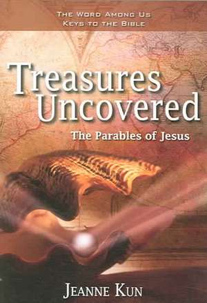 Treasures Uncovered: The Parable of Jesus Six Sessions for Individuals or Groups de Jeanne Kun