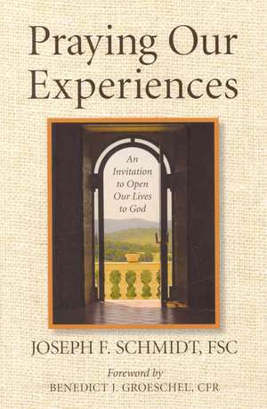 Praying Our Experiences: An Invitation to Open Our Lives to God de Joseph F. Schmidt