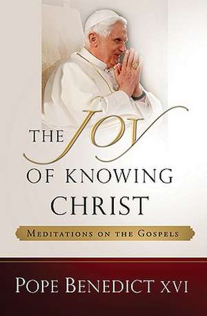 The Joy of Knowing Christ: Meditations on the Gospels de Pope Benedict XVI