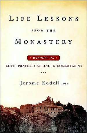 Life Lessons from the Monastery: Wisdom on Love, Prayer, Calling and Commitment de Jerome Kodell Osb