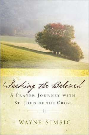 Seeking the Beloved: A Prayer Journey with St. John of Cross de Wayne Simsic