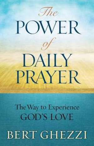 The Power of Daily Prayer: The Way to Experience God's Love de Bert Ghezzi