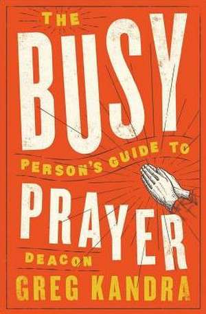 Busy Person's Guide to Prayer de Deacon Greg Kandra