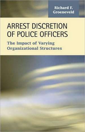 Arrest Discretion of Police Officers: The Impact of Varying Organizational Structures de Richard F. Groeneveld