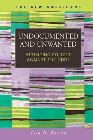 Undocumented and Unwanted: Attending College Against the Odds de Lisa D. Garcia