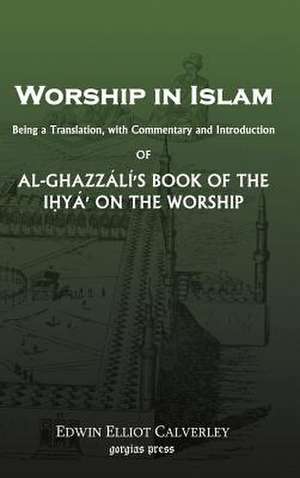 Worship in Islam: Al-Ghazzali's Book of the Ihya de Edwin Calverley