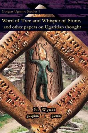 Word of Tree and Whisper of Stone, and Other Papers on Ugaritian Thought de N. Wyatt