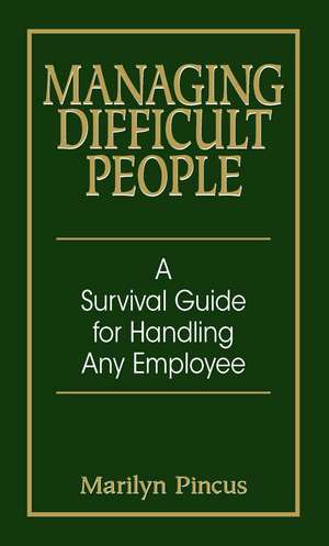 Managing Difficult People: A Survival Guide For Handling Any Employee de Marilyn Pincus