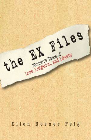 The Ex Files: Women's Tales of Love, Litigation, and Liberty de Ellen Rosner Feig