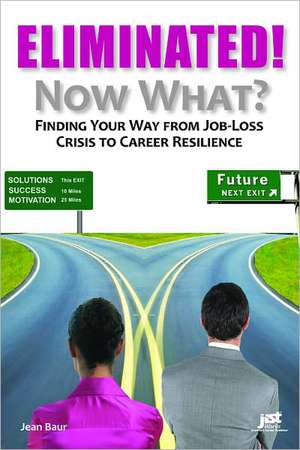 Eliminated! Now What?: Finding Your Way from Job-Loss Crisis to Career Resilience de Jean Baur