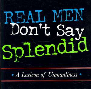 Real Men Don't Say Splendid: A Lexicon of Unmanliness de Michael Gorman