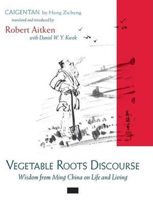 Vegetable Roots Discourse: Wisdom from Ming China on Life and Living de Robert Aitken