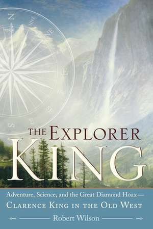 The Explorer King: Clarence King in the Old West de Robert Wilson