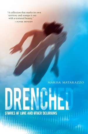 Drenched: Stories of Love and Other Deliriums de Marisa Matarazzo