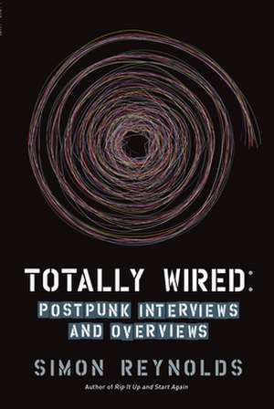 Totally Wired: Postpunk Interviews and Overviews de Simon Reynolds