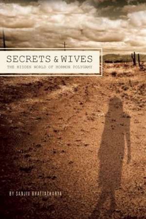 Secrets and Wives: The Hidden World of Mormon Polygamy de Sanjiv Bhattacharya