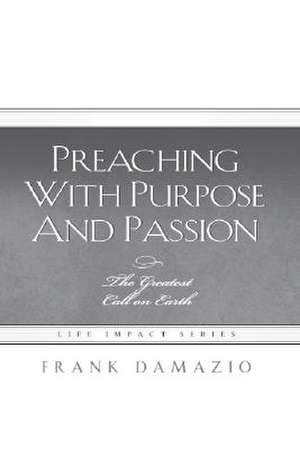 Preaching with Purpose and Passion: The Greatest Call on Earth de Frank Damazio