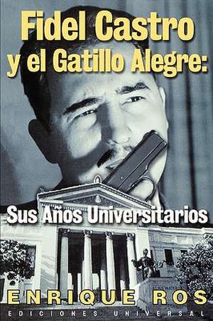 Fidel Castro y El Gatillo Alegre: Sus Anos Universitarios de Enrique Ros