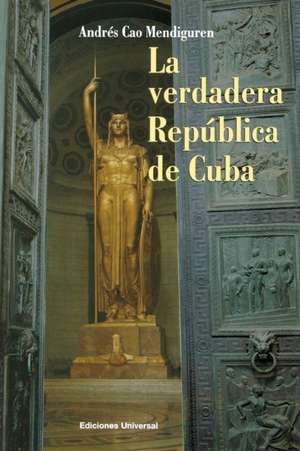 LA VERDADERA REPÚBLICA DE CUBA de Andrés Cao Mendiguren