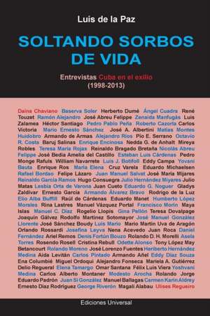 SOLTANDO SORBOS DE VIDA. Entrevistas Cuba en el exilio (1998-2013) de Luis de la Paz