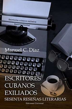 ESCRITORES CUBANOS EXILIADOS SESENTA RESEÑAS LITERARIAS de Manuel C. Díaz