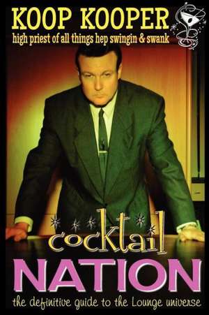 Cocktail Nation - The Definitive Guide to the Lounge Universe de Koop Kooper