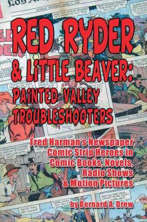 Red Ryder & Little Beaver: Painted Valley Troubleshooters Fred Harman's Newspaper Comic Strip Heroes in Comic Books, Novels, Radio Shows & Motion de Bernard A. Drew