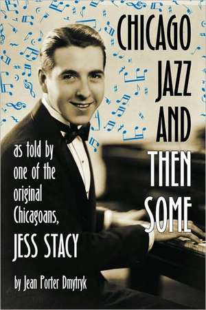 Chicago Jazz and Then Some: As Told by One of the Original Chicagoans, Jess Stacy de Jean Porter Dmytryk