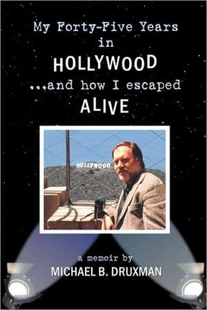 My Forty-Five Years in Hollywood and How I Escaped Alive de Michael B. Druxman