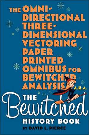 The Omni-Directional Three-Dimensional Vectoring Paper Printed Omnibus for Bewitched Analysis A.K.A. the Bewitched History Book de David L. Pierce