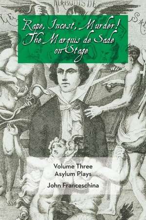 Rape, Incest, Murder! the Marquis de Sade on Stage Volume Three - Asylum Plays de Marquis de Sade