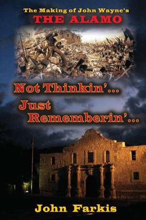 Not Thinkin'... Just Rememberin'... the Making of John Wayne's "The Alamo" de John Farkis