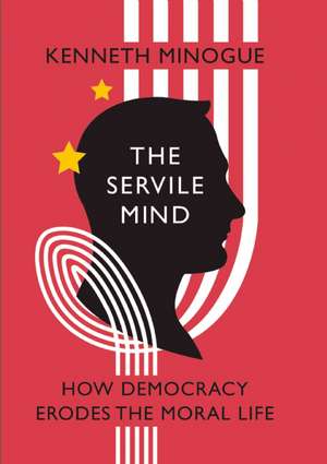 The Servile Mind: How Democracy Erodes the Moral Life de Kenneth R Minogue