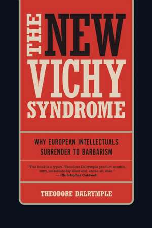 The New Vichy Syndrome: Why European Intellectuals Surrender to Barbarism de Theodore Dalrymple