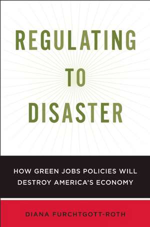 Regulating to Disaster: How Green Jobs Policies Are Damaging America's Economy de Diana Furchtgott-Roth