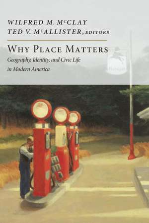 Why Place Matters: Geography, Identity, and Civic Life in Modern America de Wilfred M. McClay