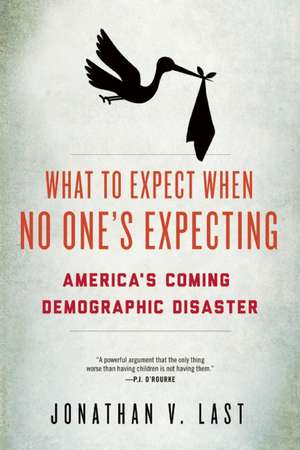 What to Expect When No One's Expecting: America's Coming Demographic Disaster de Jonathan V. Last