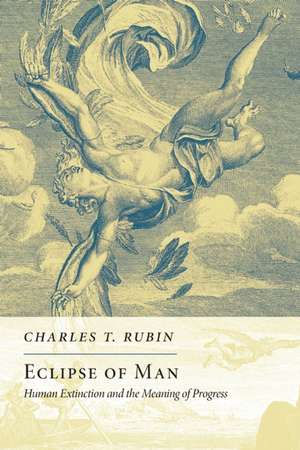 Eclipse of Man: Human Extinction and the Meaning of Progress de Charles T. Rubin