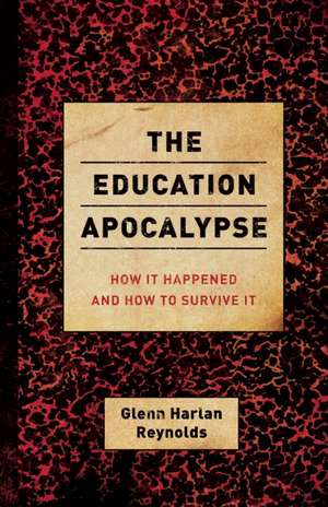 The Education Apocalypse: How It Happened and How to Survive It de Glenn Harlan Reynolds