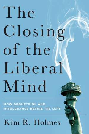 The Closing of the Liberal Mind: How Groupthink and Intolerance Define the Left de Kim R. Holmes