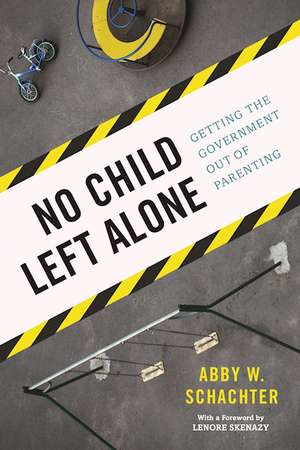 No Child Left Alone: Getting the Government Out of Parenting de Abby W. Schachter