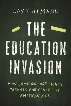 The Education Invasion: How Common Core Fights Parents for Control of American Kids de Joy Pullmann