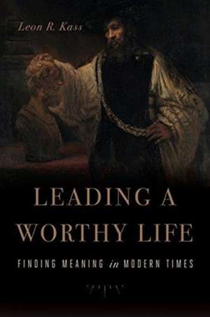 Leading a Worthy Life de Leon R. Kass