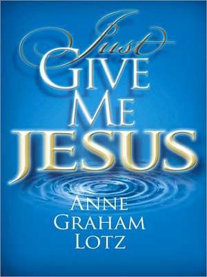 Just Give Me Jesus de Anne Graham Lotz